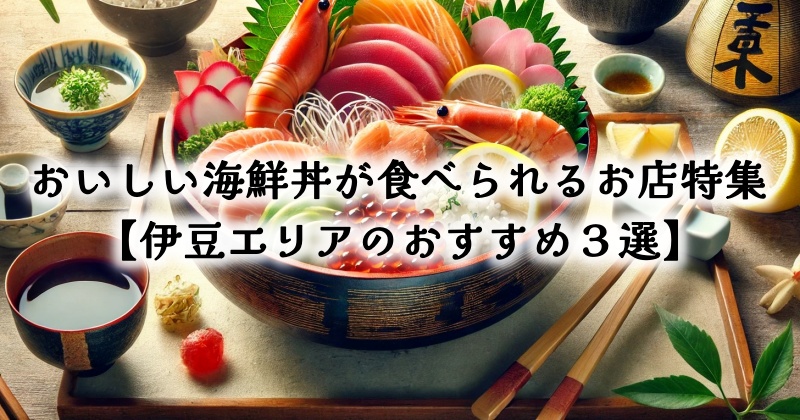 おいしい海鮮丼が食べられるお店特集【伊豆エリアのおすすめ３選】