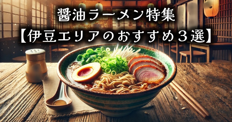 醤油ラーメン特集｜シンプルで懐かしいあの味【伊豆エリアのおすすめ３選】