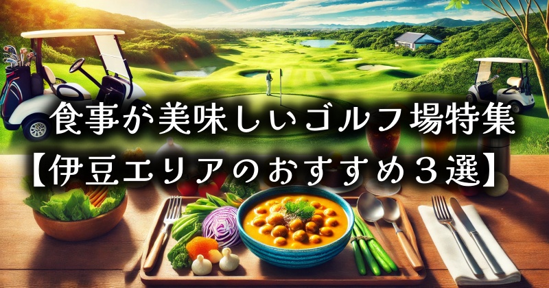 食事が美味しいゴルフ場特集｜ランチも楽しみたい方向け【伊豆エリアのおすすめ３選】